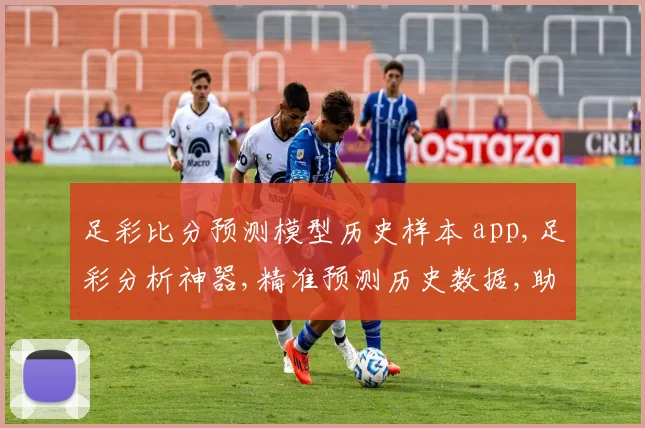 足彩比分预测模型历史样本 app,足彩分析神器,精准预测历史数据,助你赢取赛事