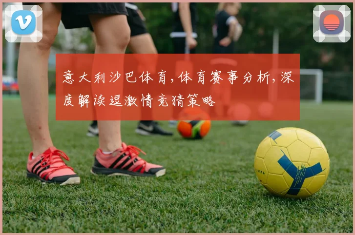 意大利沙巴体育,体育赛事分析,深度解读逗激情竞猜策略