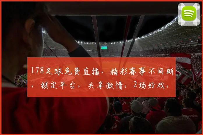 178足球免费直播，精彩赛事不间断，锁定平台，共享激情，2场好戏，不容错过