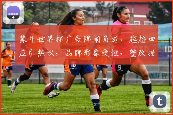 蒙牛世界杯广告牌闹乌龙，尴尬回应引热议，品牌形象受挫，整改措施即将揭晓
