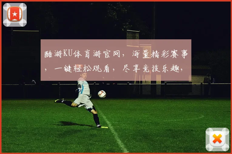 酷游KU体育游官网，海量精彩赛事，一键轻松观看，尽享竞技乐趣，体育迷必看